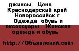 джинсы › Цена ­ 300 - Краснодарский край, Новороссийск г. Одежда, обувь и аксессуары » Женская одежда и обувь   